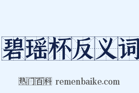 碧瑶杯反义词是什么意思的图片